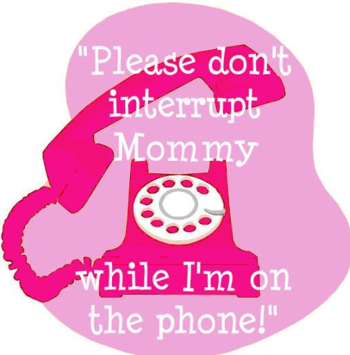 Don't Interrupt Mommy While I'm on the Phone!